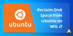 How to Reclaim Disk Space from Ubuntu on WSL 2